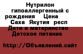 Нутрилон гипоаллергенный с рождения  › Цена ­ 600 - Саха (Якутия) респ. Дети и материнство » Детское питание   